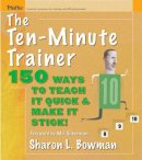 Sharon L. Bowman - The Ten-Minute Trainer: 150 Ways to Teach it Quick and Make it Stick! - 9780787974428 - V9780787974428