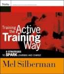 Melvin L. Silberman - Training the Active Training Way: 8 Strategies to Spark Learning and Change - 9780787976132 - V9780787976132
