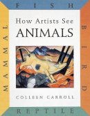 Colleen Carroll - How Artists See Animals: Mammal, Fish, Bird, Reptile - 9780789204752 - V9780789204752