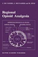J. Decastro - Regional Opioid Analgesia: Physiopharmacological Basis, Drugs, Equipment and Clinical Application (Developments in Critical Care Medicine and Anaesthesiology) - 9780792301622 - V9780792301622