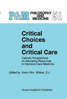 Kevin Wm. Wildes - Critical Choices and Critical Care: Catholic Perspectives on Allocating Resources in Intensive Care Medicine (Philosophy and Medicine) - 9780792333821 - V9780792333821