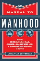 Jonathan Catherman - The Manual to Manhood – How to Cook the Perfect Steak, Change a Tire, Impress a Girl & 97 Other Skills You Need to Survive - 9780800722296 - V9780800722296