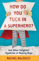 Rachel Balducci - How Do You Tuck In a Superhero?: And Other Delightful Mysteries of Raising Boys - 9780800733728 - V9780800733728