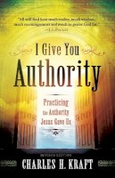 Charles H. Kraft - I Give You Authority – Practicing the Authority Jesus Gave Us - 9780800795245 - V9780800795245