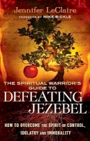 Jennifer Leclaire - The Spiritual Warrior`s Guide to Defeating Jezeb – How to Overcome the Spirit of Control, Idolatry and Immorality - 9780800795412 - V9780800795412