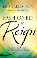 Kris Vallotton - Fashioned to Reign – Empowering Women to Fulfill Their Divine Destiny - 9780800796198 - V9780800796198