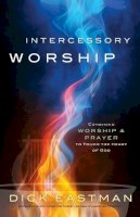 Dick Eastman - Intercessory Worship – Combining Worship and Prayer to Touch the Heart of God - 9780800796457 - V9780800796457