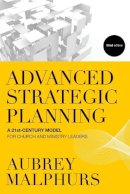 Aubrey Malphurs - Advanced Strategic Planning – A 21st–Century Model for Church and Ministry Leaders - 9780801014550 - V9780801014550
