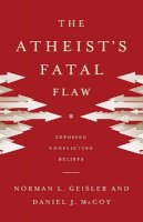 Norman L. Geisler - The Atheist`s Fatal Flaw – Exposing Conflicting Beliefs - 9780801016462 - V9780801016462