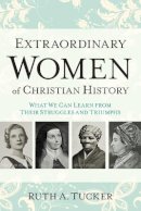 Ruth A. Tucker - Extraordinary Women of Christian History – What We Can Learn from Their Struggles and Triumphs - 9780801016721 - V9780801016721