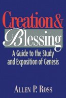 Allen P. Ross - Creation and Blessing – A Guide to the Study and Exposition of Genesis - 9780801021077 - V9780801021077