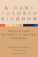 Elizabeth Conde–Frazier - A Many Colored Kingdom – Multicultural Dynamics for Spiritual Formation - 9780801027437 - V9780801027437