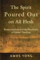Amos Yong - The Spirit Poured Out on All Flesh – Pentecostalism and the Possibility of Global Theology - 9780801027703 - V9780801027703