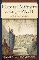 James W. Thompson - Pastoral Ministry according to Paul – A Biblical Vision - 9780801031090 - V9780801031090