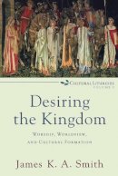 James K. A. Smith - Desiring the Kingdom – Worship, Worldview, and Cultural Formation - 9780801035777 - V9780801035777