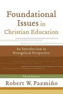 Robert W. Pazmiño - Foundational Issues in Christian Education – An Introduction in Evangelical Perspective - 9780801035937 - V9780801035937