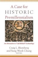 Craig L. Blomberg - A Case for Historic Premillennialism – An Alternative to Left Behind Eschatology - 9780801035968 - V9780801035968