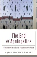 Myron B. Penner - The End of Apologetics – Christian Witness in a Postmodern Context - 9780801035982 - V9780801035982