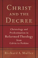 Richard A. Muller - Christ and the Decree – Christology and Predestination in Reformed Theology from Calvin to Perkins - 9780801036101 - V9780801036101