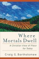 Prof. Craig G. Bartholomew - Where Mortals Dwell – A Christian View of Place for Today - 9780801036378 - V9780801036378