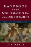 G. K. Beale - Handbook on the New Testament Use of the Old Tes – Exegesis and Interpretation - 9780801038969 - V9780801038969