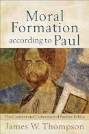 James W. Thompson - Moral Formation according to Paul – The Context and Coherence of Pauline Ethics - 9780801039027 - V9780801039027