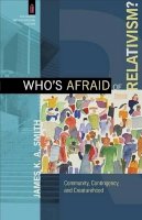 James K. A. Smith - Who`s Afraid of Relativism? – Community, Contingency, and Creaturehood - 9780801039737 - V9780801039737