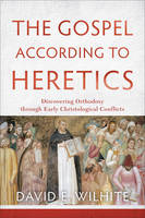 David E. Wilhite - The Gospel according to Heretics: Discovering Orthodoxy through Early Christological Conflicts - 9780801039768 - V9780801039768