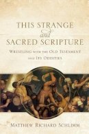 Matthew Richard Schlimm - This Strange and Sacred Scripture – Wrestling with the Old Testament and Its Oddities - 9780801039799 - V9780801039799