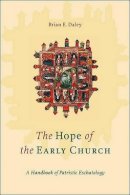 Brian E. Daley - The Hope of the Early Church – A Handbook of Patristic Eschatology - 9780801045974 - V9780801045974