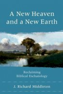 J. Richard Middleton - A New Heaven and a New Earth – Reclaiming Biblical Eschatology - 9780801048685 - V9780801048685