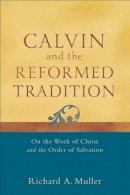 Richard A. Muller - Calvin and the Reformed Tradition – On the Work of Christ and the Order of Salvation - 9780801048708 - V9780801048708