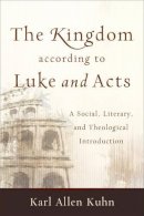 Karl Allen Kuhn - The Kingdom according to Luke and Acts – A Social, Literary, and Theological Introduction - 9780801048876 - V9780801048876