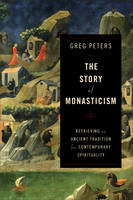 Greg Peters - The Story of Monasticism: Retrieving an Ancient Tradition for Contemporary Spirituality - 9780801048913 - V9780801048913