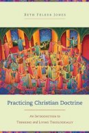 Beth Felker Jones - Practicing Christian Doctrine – An Introduction to Thinking and Living Theologically - 9780801049330 - V9780801049330