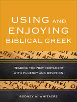 Rodney A. Whitacre - Using and Enjoying Biblical Greek: Reading the New Testament with Fluency and Devotion - 9780801049941 - V9780801049941
