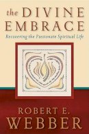 Robert E. Webber - The Divine Embrace: Recovering the Passionate Spiritual Life (Ancient-Future) - 9780801065552 - V9780801065552