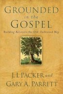 J. I. Packer - Grounded in the Gospel: Building Believers the Old-Fashioned Way - 9780801068386 - V9780801068386