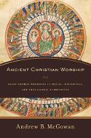 Andrew B. Mcgowan - Ancient Christian Worship: Early Church Practices in Social, Historical, and Theological Perspective - 9780801097874 - V9780801097874
