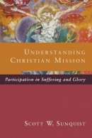 Scott W. Sunquist - Understanding Christian Mission: Participation In Suffering And Glory - 9780801098413 - V9780801098413