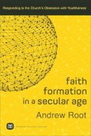 Andrew Root - Faith Formation in a Secular Age: Responding to the Church's Obsession with Youthfulness (Ministry in a Secular Age) - 9780801098468 - V9780801098468