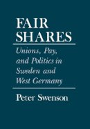 Peter A. Swenson - Fair Shares: Unions, Pay, and Politics in Sweden and West Germany (Cornell Studies in Political Economy) - 9780801421358 - V9780801421358