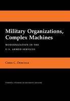 Chris C. Demchak - Military Organizations, Complex Machines: Modernization in the U.S. Armed Services (Cornell Studies in Security Affairs) - 9780801424687 - V9780801424687