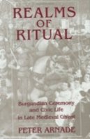 Peter Arnade - Realms of Ritual: Burgundian Ceremony and Civic Life in Late Medieval Ghent - 9780801430985 - V9780801430985