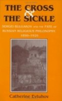 Catherine Evtuhov - The Cross & the Sickle. Sergei Bulgakov and the Fate of Russian Religious Philosophy,1890-1920.  - 9780801431920 - V9780801431920