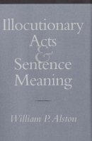 William P. Alston - Illocutionary Acts and Sentence Meaning - 9780801436697 - V9780801436697