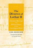 Karl Heidecker - The Divorce of Lothar II: Christian Marriage and Political Power in the Carolingian World - 9780801439292 - V9780801439292
