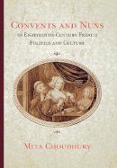 Mita Choudhury - Convents and Nuns in Eighteenth-Century French Politics and Culture - 9780801441103 - V9780801441103