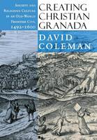 David G Coleman - Creating Christian Granada: Society and Religious Culture in an Old-World Frontier City, 1492-1600 - 9780801441110 - V9780801441110