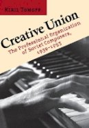 Kiril Tomoff - Creative Union: The Professional Organization of Soviet Composers, 1939–1953 - 9780801444111 - V9780801444111